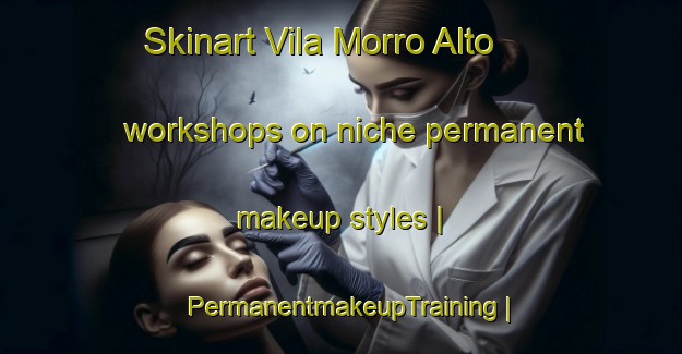 Skinart Vila Morro Alto workshops on niche permanent makeup styles | PermanentmakeupTraining | PermanentmakeupClasses | SkinartTraining-Brazil